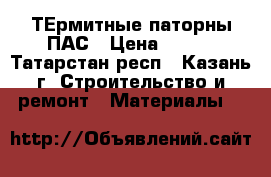 ТЕрмитные паторны ПАС › Цена ­ 200 - Татарстан респ., Казань г. Строительство и ремонт » Материалы   